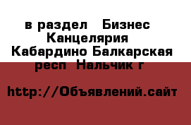  в раздел : Бизнес » Канцелярия . Кабардино-Балкарская респ.,Нальчик г.